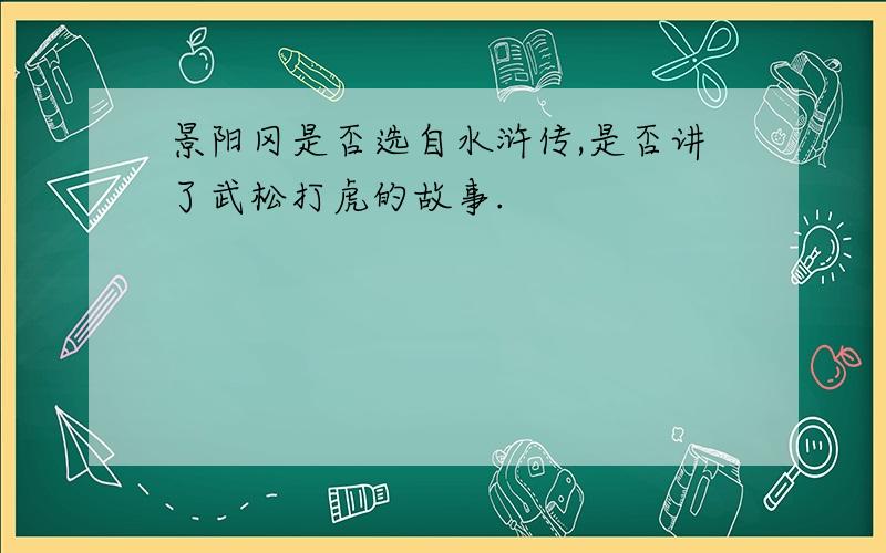 景阳冈是否选自水浒传,是否讲了武松打虎的故事.