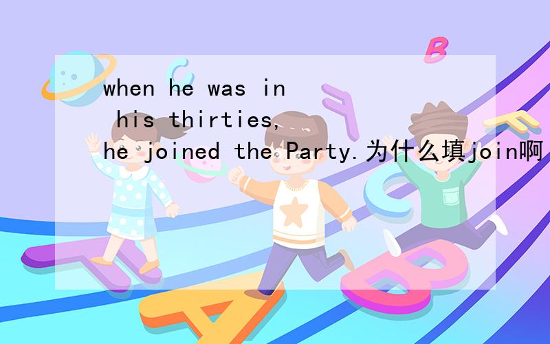 when he was in his thirties,he joined the Party.为什么填join啊 而不是 take part in