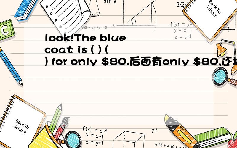 look!The blue coat is ( ) ( ) for only $80.后面有only $80,还填only pay