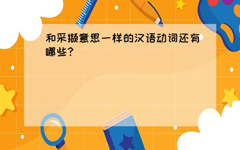 和采撷意思一样的汉语动词还有哪些?