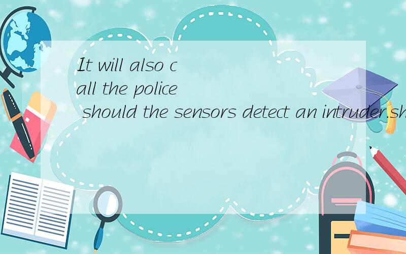 It will also call the police should the sensors detect an intruder.should在这里是什么用法?