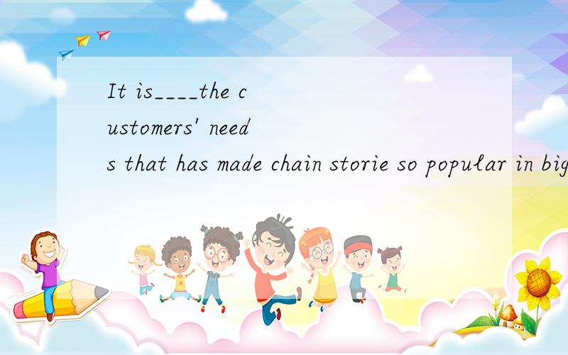 It is____the customers' needs that has made chain storie so popular in big cities in China.A.meeting B.met C.to have met D.being met该选哪个