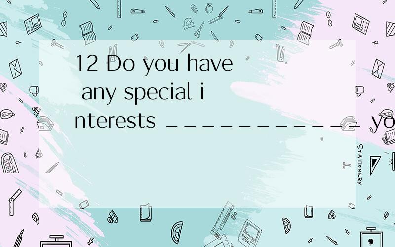 12 Do you have any special interests ___________ your job?A.other than B.rather than C.more tha