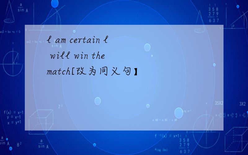 l am certain l will win the match[改为同义句】