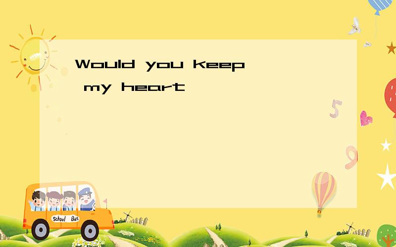 Would you keep my heart,