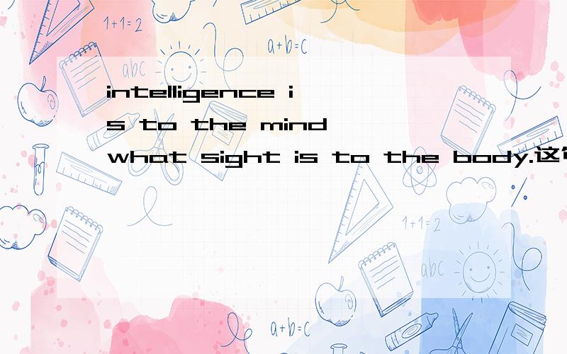 intelligence is to the mind what sight is to the body.这句中的what是什么用法?