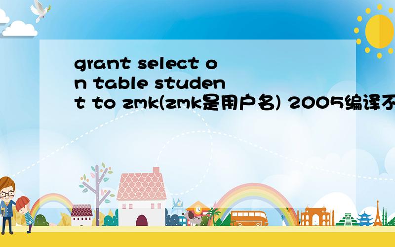 grant select on table student to zmk(zmk是用户名) 2005编译不过说 to 附近有语法错误