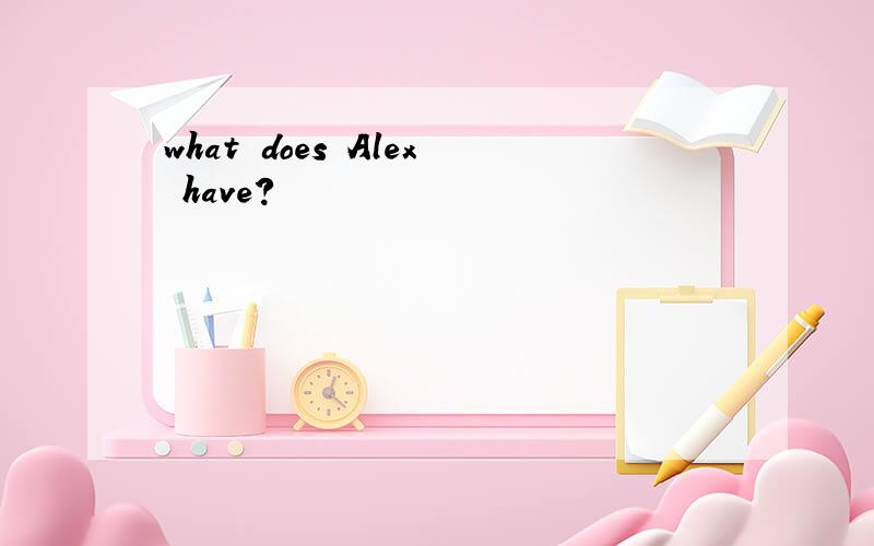what does Alex have?
