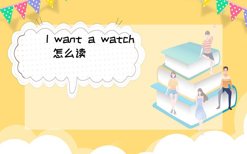 I want a watch 怎么读
