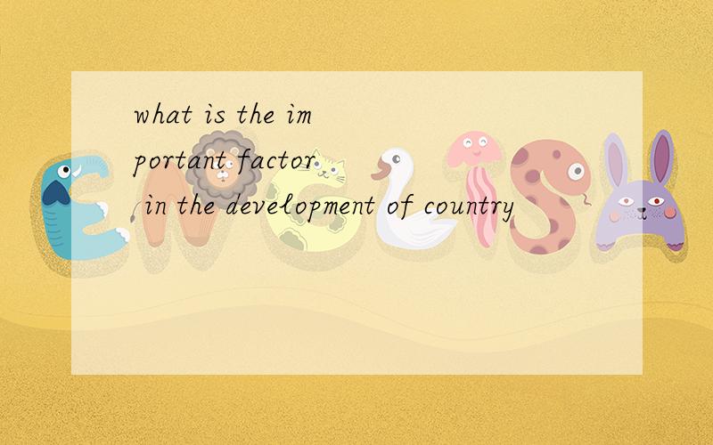 what is the important factor in the development of country