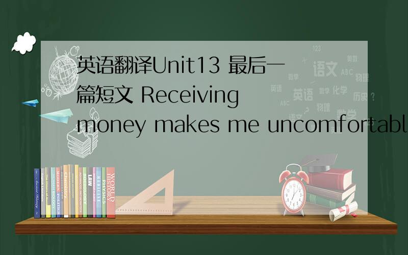 英语翻译Unit13 最后一篇短文 Receiving money makes me uncomfortable 急