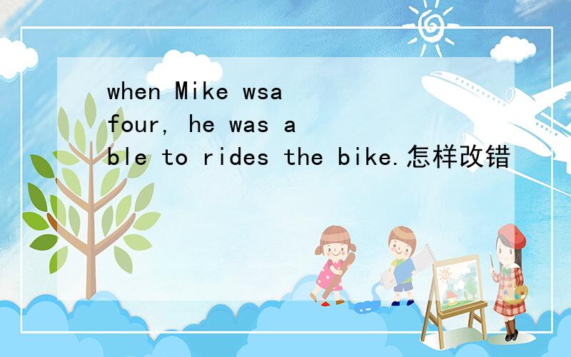 when Mike wsa four, he was able to rides the bike.怎样改错