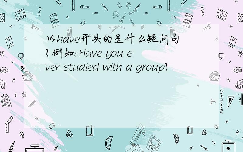 以have开头的是什么疑问句?例如:Have you ever studied with a group?