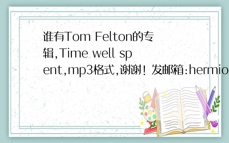 谁有Tom Felton的专辑,Time well spent,mp3格式,谢谢! 发邮箱:hermione.lovely@Hotmail.com