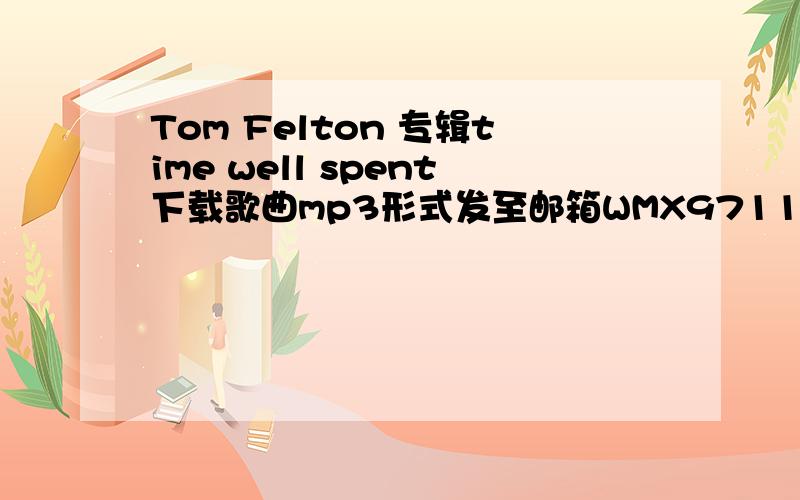 Tom Felton 专辑time well spent下载歌曲mp3形式发至邮箱WMX971103@126.com有几首发几首谢谢我会追加悬赏分