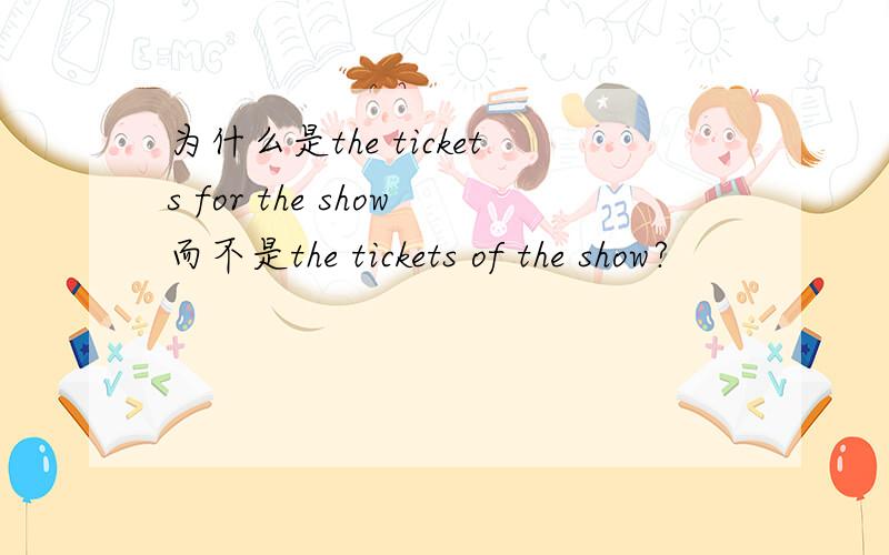 为什么是the tickets for the show而不是the tickets of the show?