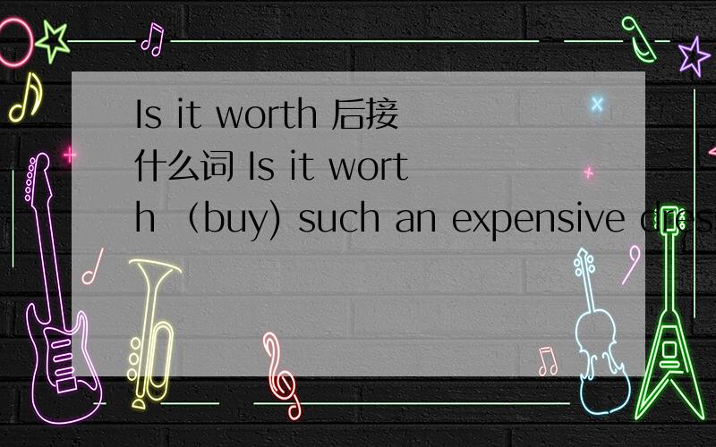 Is it worth 后接什么词 Is it worth （buy) such an expensive dress.