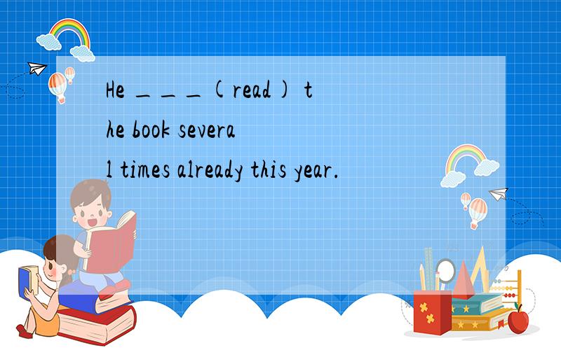 He ___(read) the book several times already this year.