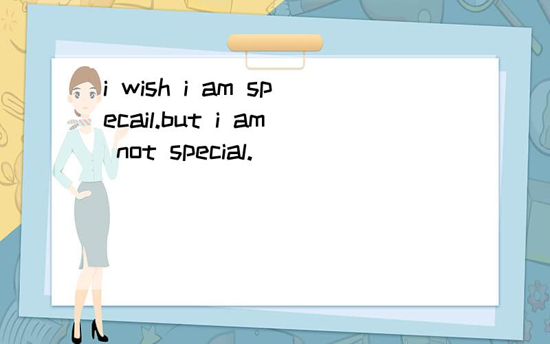 i wish i am specail.but i am not special.
