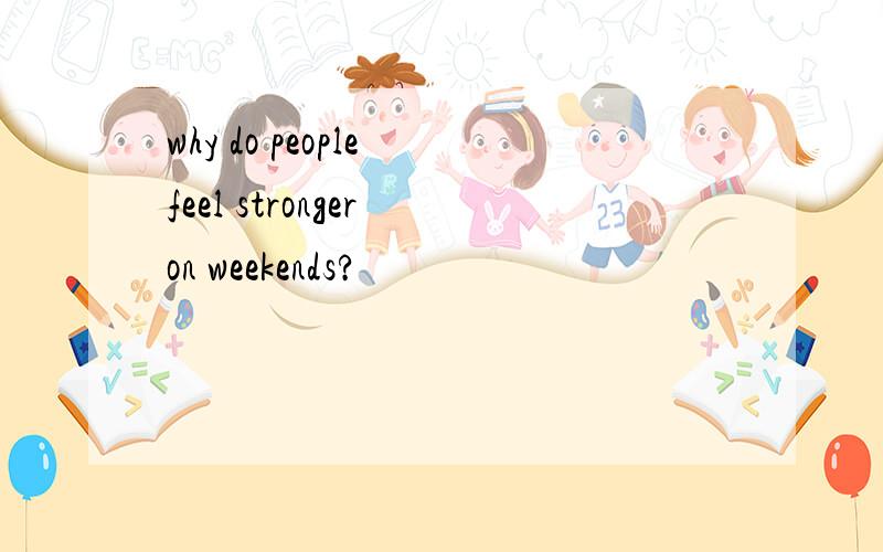why do people feel stronger on weekends?