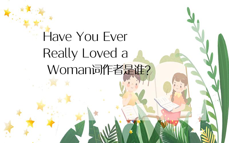 Have You Ever Really Loved a Woman词作者是谁?