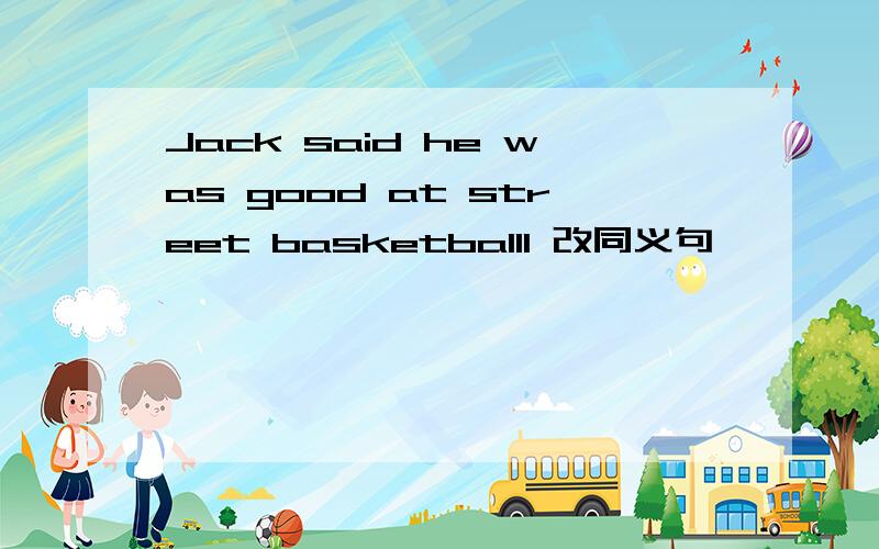 Jack said he was good at street basketballl 改同义句