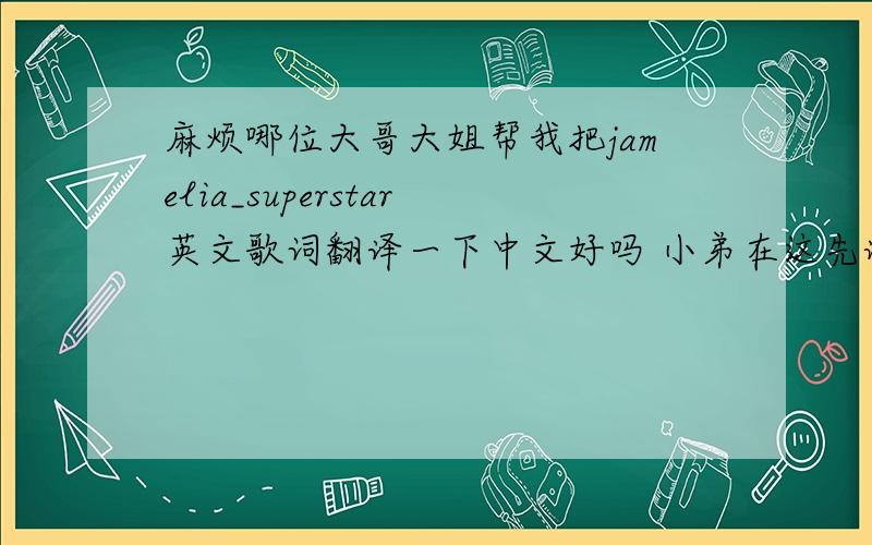 麻烦哪位大哥大姐帮我把jamelia_superstar英文歌词翻译一下中文好吗 小弟在这先谢谢了