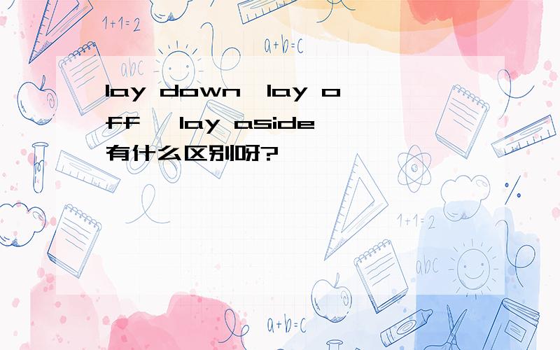 lay down,lay off ,lay aside 有什么区别呀?