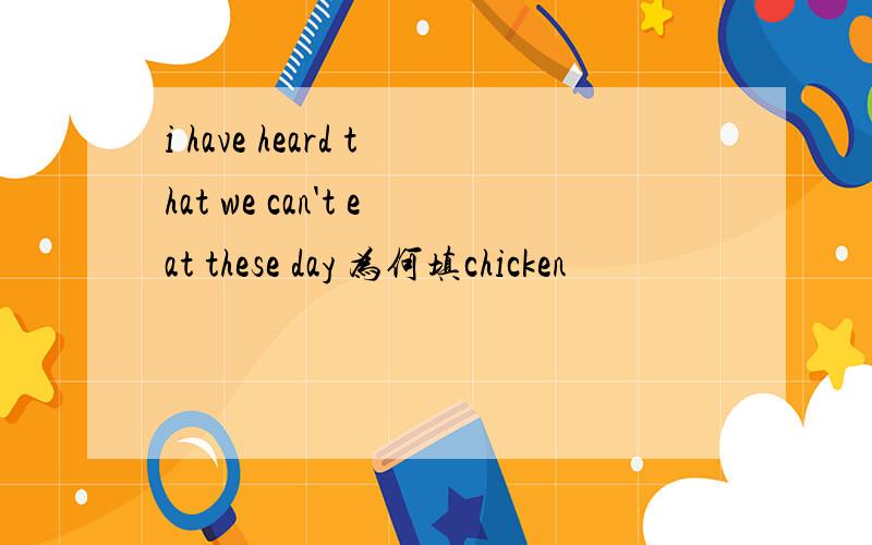 i have heard that we can't eat these day 为何填chicken