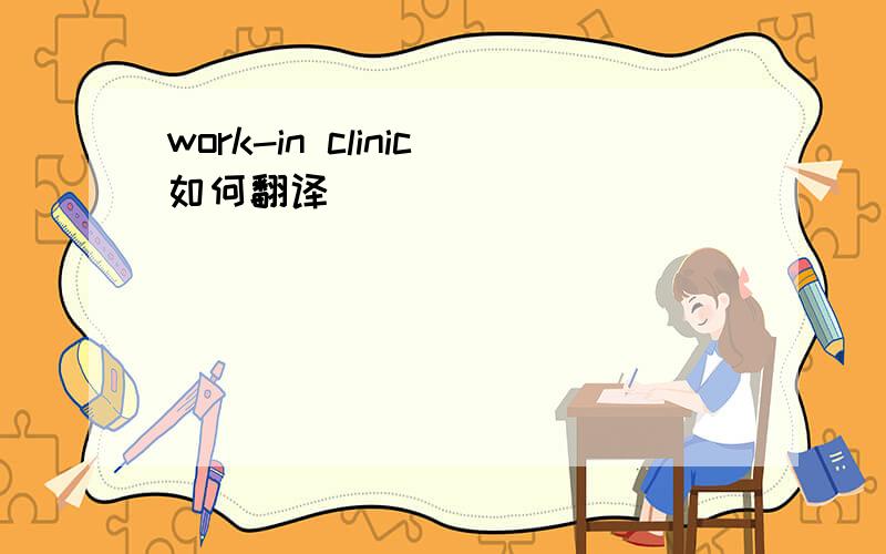 work-in clinic如何翻译