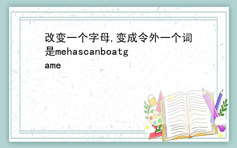 改变一个字母,变成令外一个词是mehascanboatgame