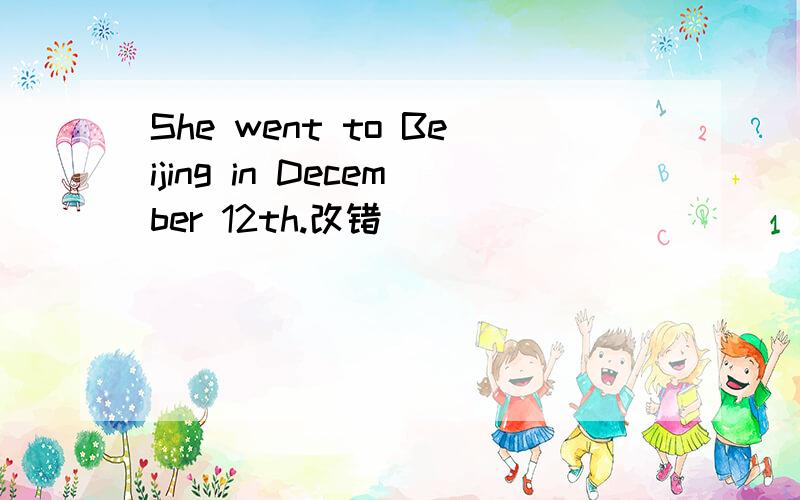She went to Beijing in December 12th.改错