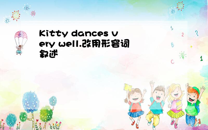 Kitty dances very well.改用形容词叙述