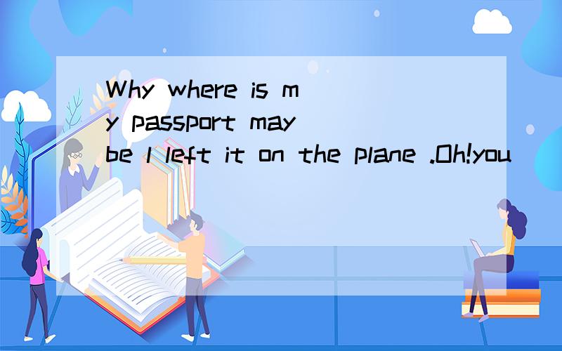 Why where is my passport maybe l left it on the plane .Oh!you ( )things behind .A.had never left B.didn't leave C.never left D.haven't left .
