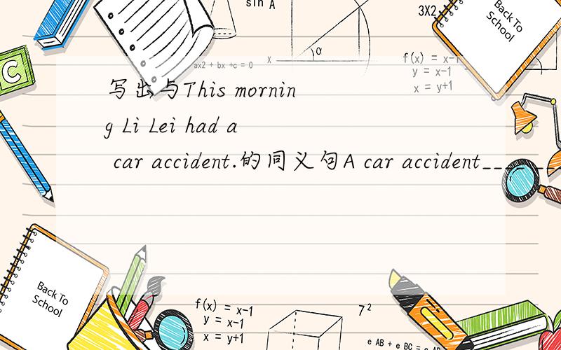 写出与This morning Li Lei had a car accident.的同义句A car accident____ ____LiLie this morning