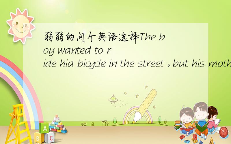 弱弱的问个英语选择The boy wanted to ride hia bicycle in the street ,but his mother told him--------.A.not to B.not to do 为什么这里选A不是B呢