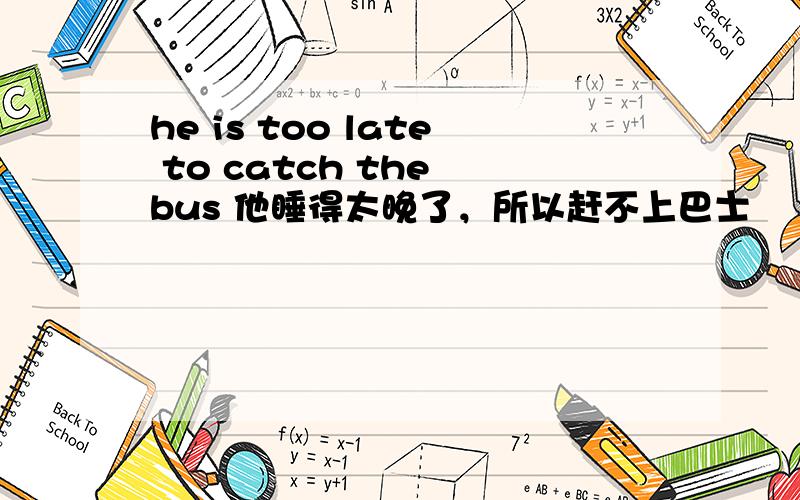he is too late to catch the bus 他睡得太晚了，所以赶不上巴士