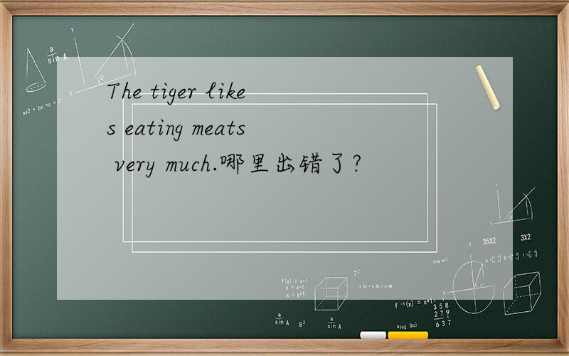 The tiger likes eating meats very much.哪里出错了?