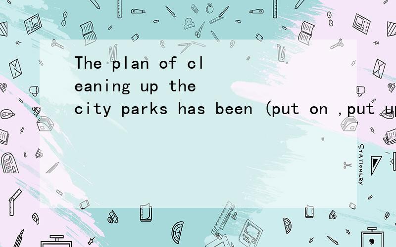 The plan of cleaning up the city parks has been (put on ,put up,put off,put down)till next Sarurday