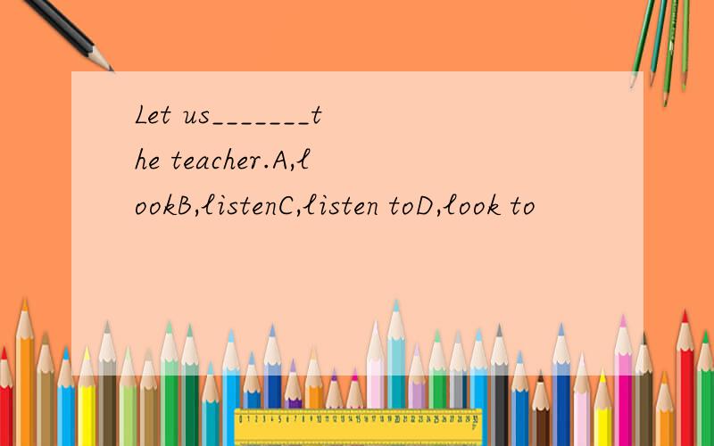 Let us_______the teacher.A,lookB,listenC,listen toD,look to