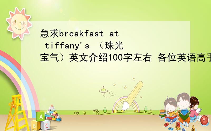 急求breakfast at tiffany's （珠光宝气）英文介绍100字左右 各位英语高手帮帮忙,谢谢