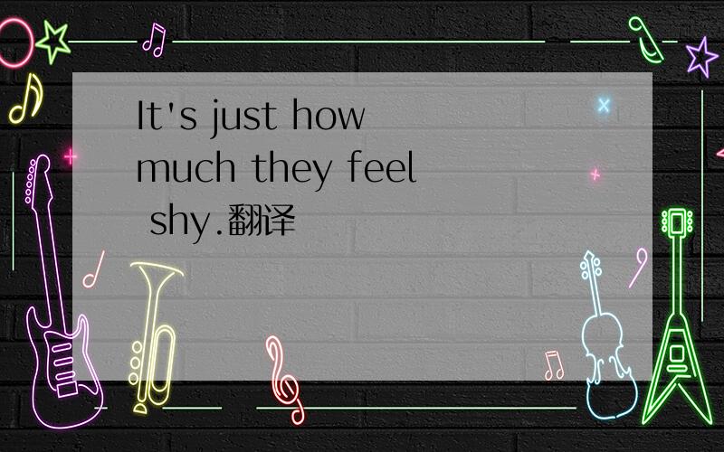 It's just how much they feel shy.翻译