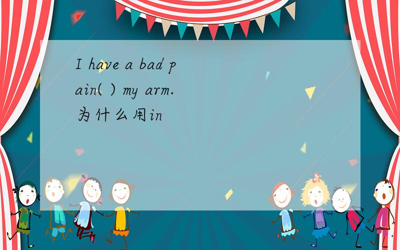 I have a bad pain( ) my arm.为什么用in