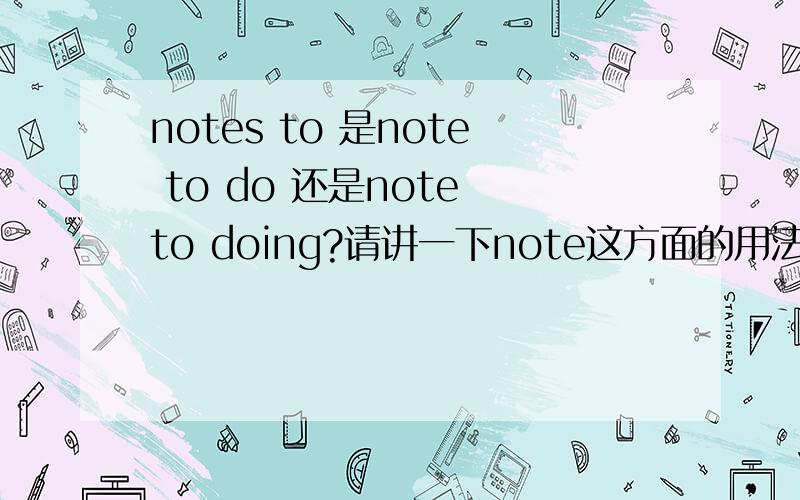 notes to 是note to do 还是note to doing?请讲一下note这方面的用法