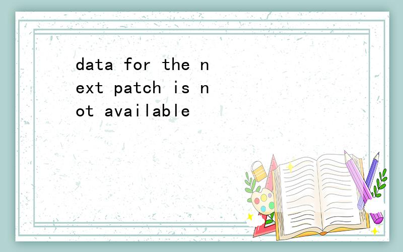 data for the next patch is not available