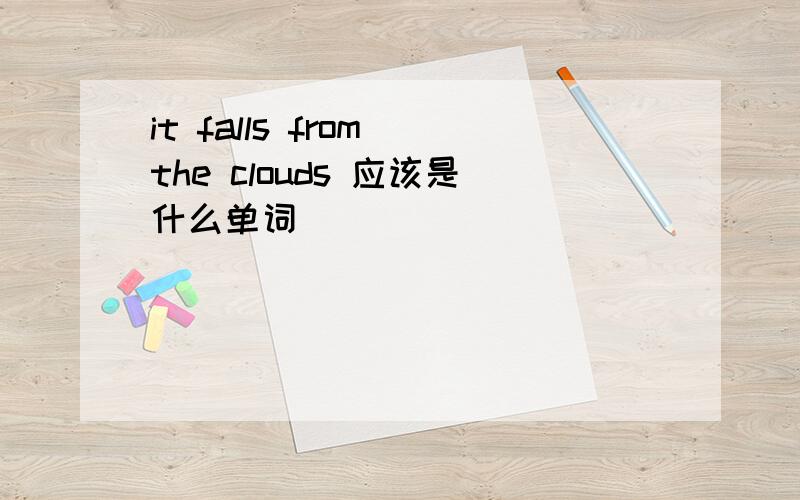 it falls from the clouds 应该是什么单词