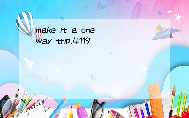 make it a one way trip.4119