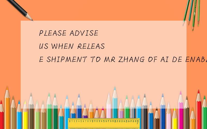 PLEASE ADVISE US WHEN RELEASE SHIPMENT TO MR ZHANG OF AI DE ENABLE ME FOLLOW UP AT THIS END