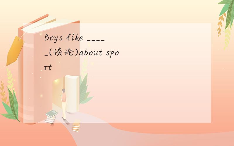 Boys like _____(谈论)about sport