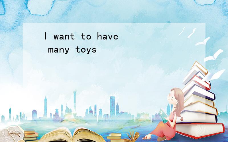 I want to have many toys